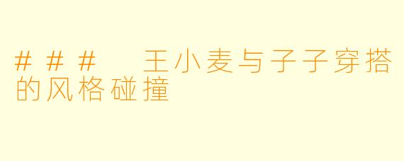 ### 王小麦与子子穿搭的风格碰撞