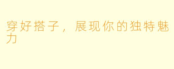 穿好搭子，展现你的独特魅力