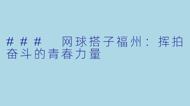 ### 网球搭子福州：挥拍奋斗的青春力量