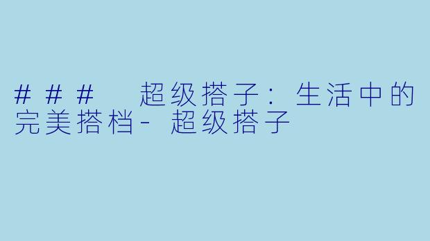 ### 超级搭子：生活中的完美搭档-超级搭子