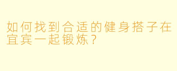 如何找到合适的健身搭子在宜宾一起锻炼？