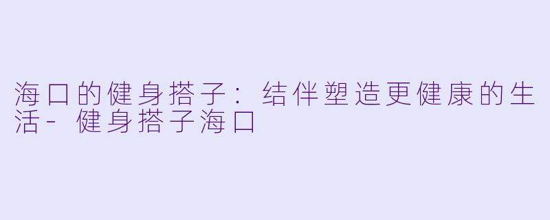 海口的健身搭子：结伴塑造更健康的生活