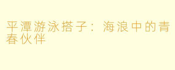 平潭游泳搭子：海浪中的青春伙伴