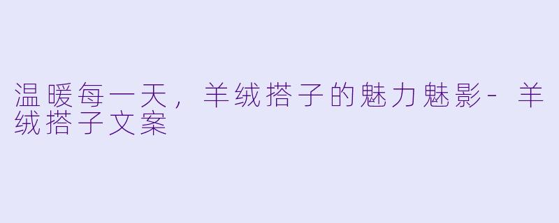 温暖每一天,羊绒搭子的魅力魅影