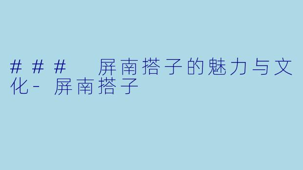 ### 屏南搭子的魅力与文化