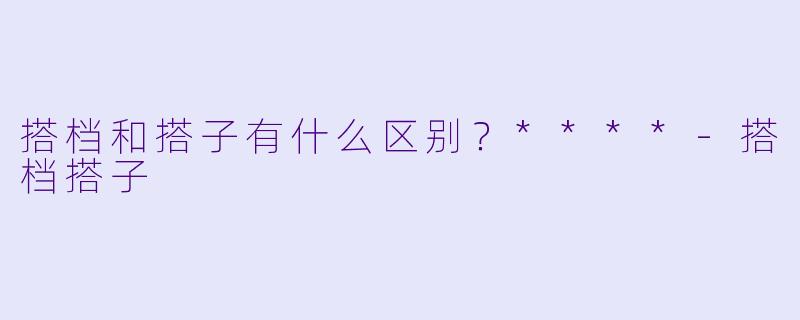 搭档和搭子有什么区别？****