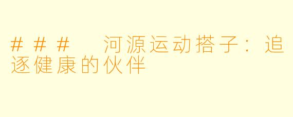 ### 河源运动搭子：追逐健康的伙伴