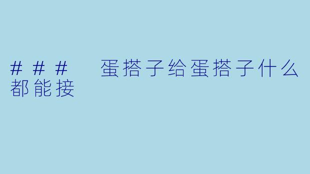 ### 蛋搭子给蛋搭子什么都能接