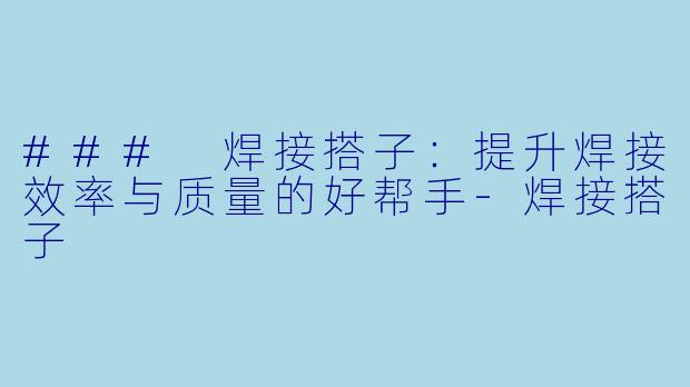 ### 焊接搭子：提升焊接效率与质量的好帮手-焊接搭子