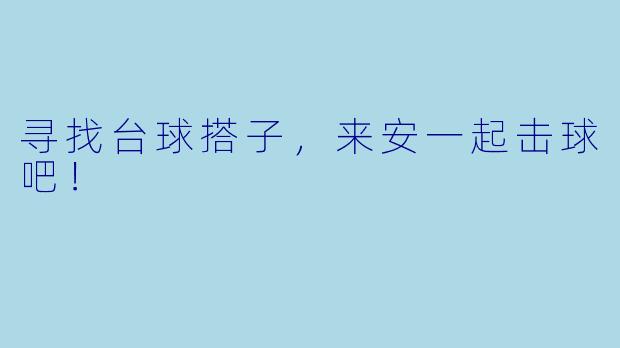 寻找台球搭子，来安一起击球吧！