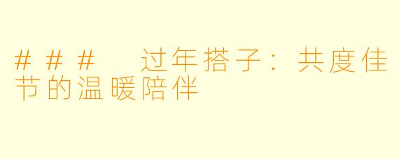 ### 过年搭子:共度佳节的温暖陪伴