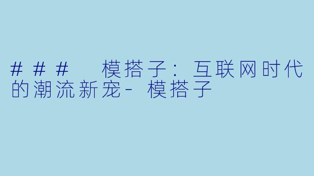 ### 模搭子：互联网时代的潮流新宠