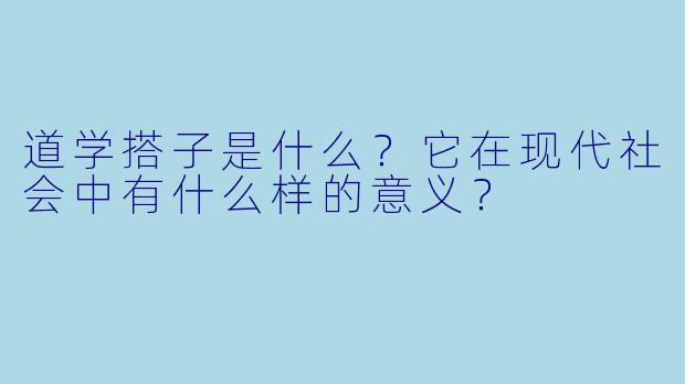 道学搭子是什么?它在现代社会中有什么样的意义?