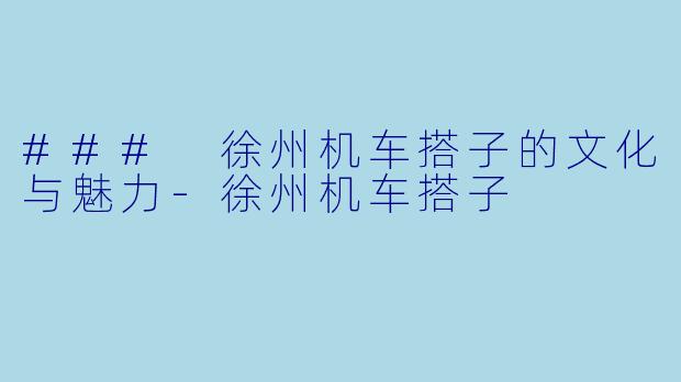 ### 徐州机车搭子的文化与魅力