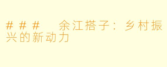 ### 余江搭子：乡村振兴的新动力