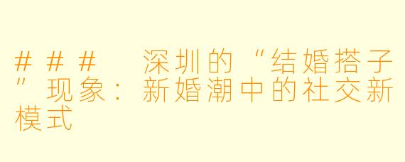 ### 深圳的“结婚搭子”现象：新婚潮中的社交新模式