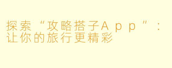 探索“攻略搭子App”：让你的旅行更精彩