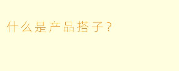 什么是产品搭子？  