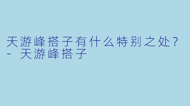 天游峰搭子有什么特别之处？