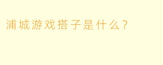 浦城游戏搭子是什么？  