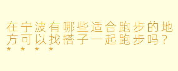 在宁波有哪些适合跑步的地方可以找搭子一起跑步吗?****