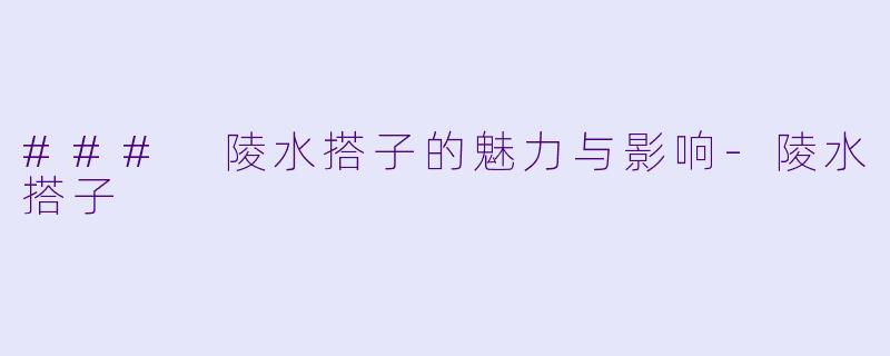 ### 陵水搭子的魅力与影响