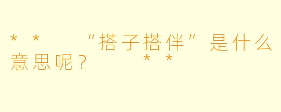 ** “搭子搭伴”是什么意思呢？  **