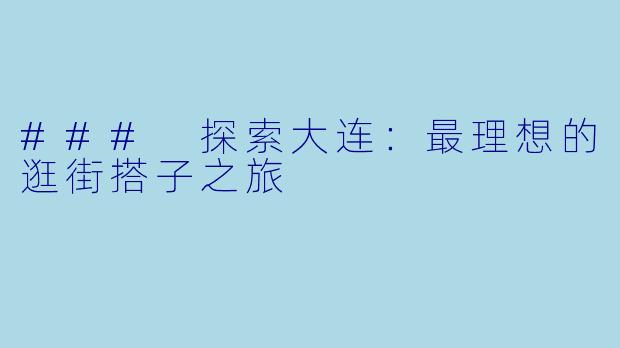 ### 探索大连：最理想的逛街搭子之旅