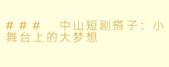 ### 中山短剧搭子：小舞台上的大梦想