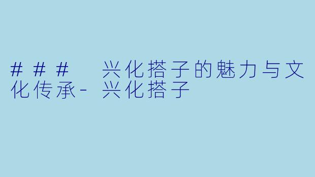 ### 兴化搭子的魅力与文化传承