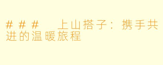 ### 上山搭子：携手共进的温暖旅程