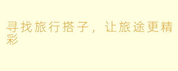 寻找旅行搭子,让旅途更精彩