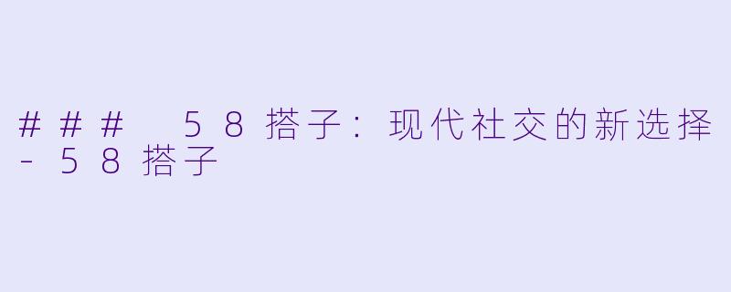 ### 58搭子:现代社交的新选择