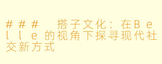 ### 搭子文化:在Belle的视角下探寻现代社交新方式