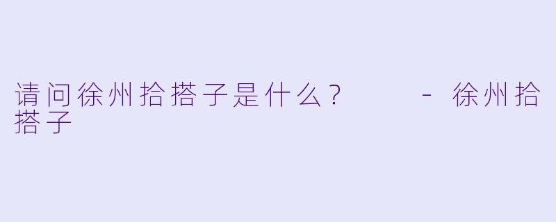 请问徐州拾搭子是什么？  