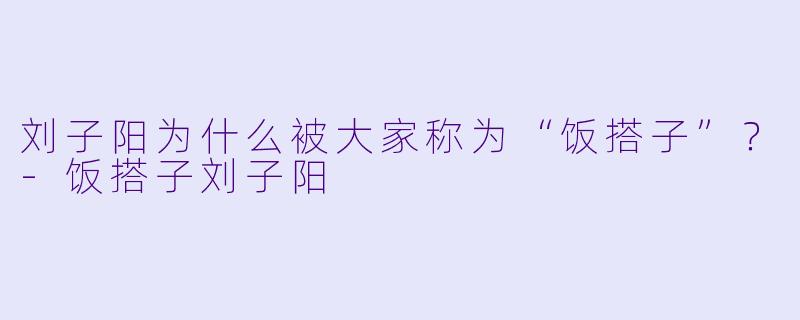 刘子阳为什么被大家称为“饭搭子”？