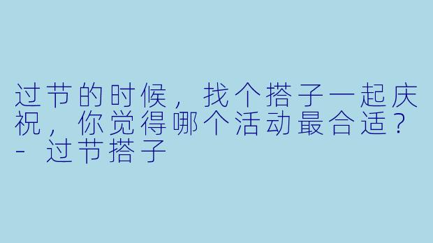 过节的时候，找个搭子一起庆祝，你觉得哪个活动最合适？