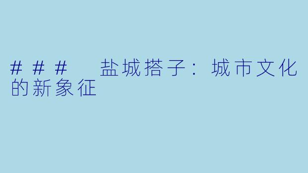 ### 盐城搭子：城市文化的新象征