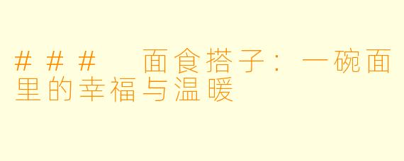 ### 面食搭子：一碗面里的幸福与温暖