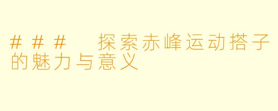 ### 探索赤峰运动搭子的魅力与意义