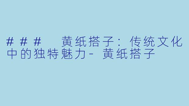 ### 黄纸搭子:传统文化中的独特魅力