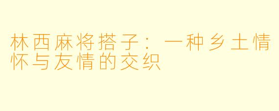 林西麻将搭子：一种乡土情怀与友情的交织