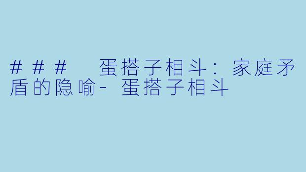 ### 蛋搭子相斗：家庭矛盾的隐喻-蛋搭子相斗
