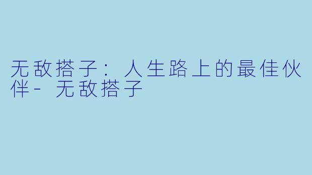 无敌搭子：人生路上的最佳伙伴-无敌搭子