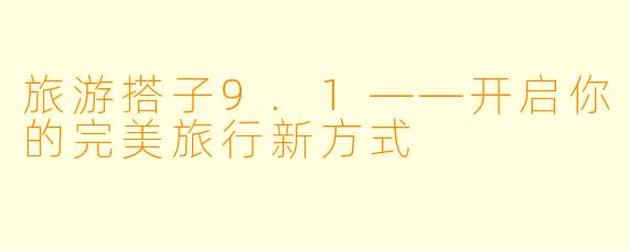 旅游搭子9.1——开启你的完美旅行新方式