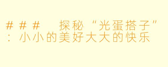 ### 探秘“光蛋搭子”：小小的美好大大的快乐