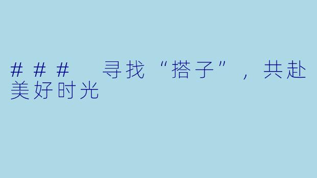 ### 寻找“搭子”，共赴美好时光