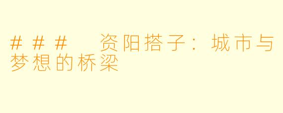 ### 资阳搭子：城市与梦想的桥梁