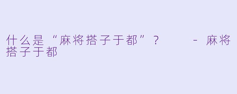 什么是“麻将搭子于都”？  
