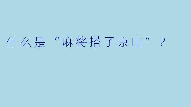 什么是“麻将搭子京山”？  